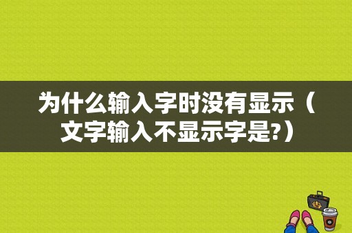 为什么输入字时没有显示（文字输入不显示字是?）