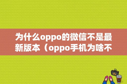 为什么oppo的微信不是最新版本（oppo手机为啥不更新微信）