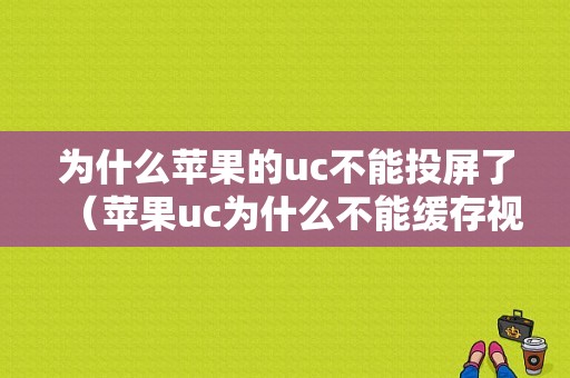 为什么苹果的uc不能投屏了（苹果uc为什么不能缓存视频了）