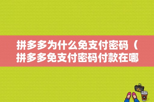 拼多多为什么免支付密码（拼多多免支付密码付款在哪里关闭呢）