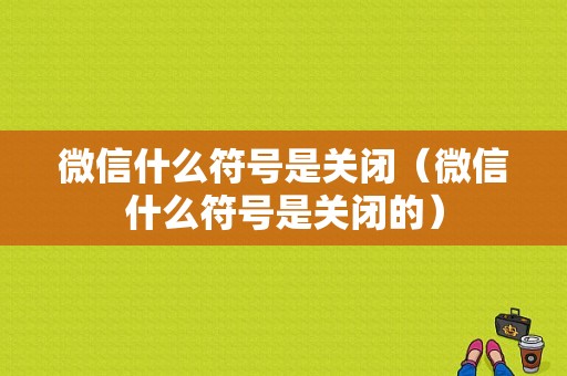 微信什么符号是关闭（微信什么符号是关闭的）