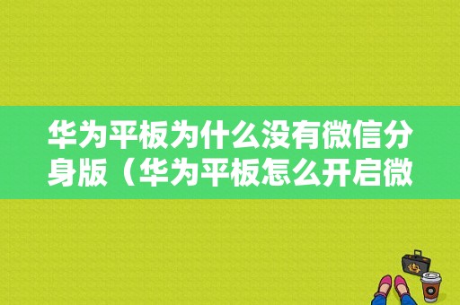 华为平板为什么没有微信分身版（华为平板怎么开启微信分身）