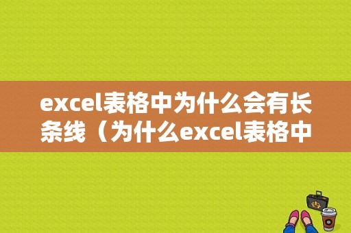 excel表格中为什么会有长条线（为什么excel表格中会有一条虚线）