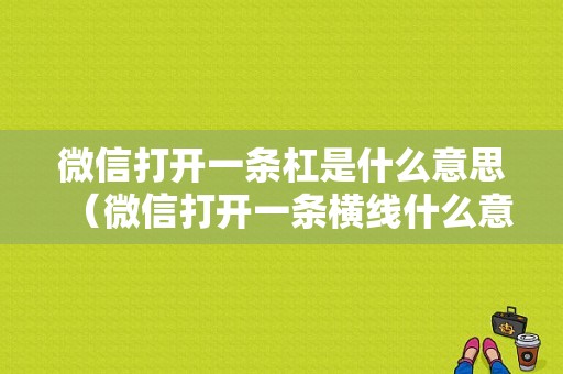 微信打开一条杠是什么意思（微信打开一条横线什么意思）