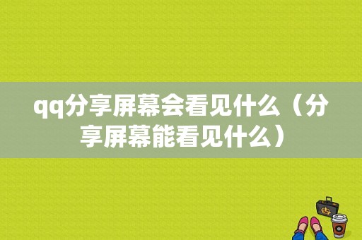 qq分享屏幕会看见什么（分享屏幕能看见什么）