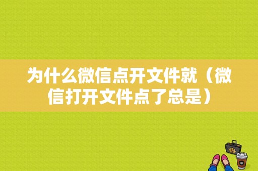 为什么微信点开文件就（微信打开文件点了总是）