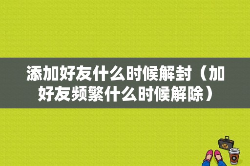 添加好友什么时候解封（加好友频繁什么时候解除）