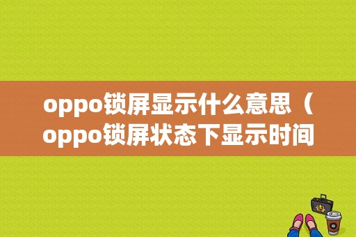 oppo锁屏显示什么意思（oppo锁屏状态下显示时间怎么设置）