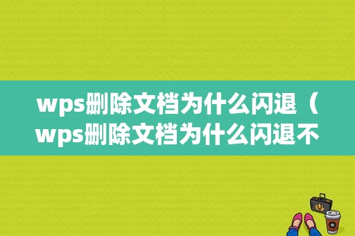 wps删除文档为什么闪退（wps删除文档为什么闪退不了）