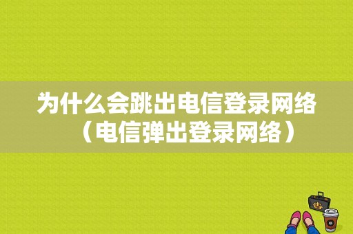 为什么会跳出电信登录网络（电信弹出登录网络）