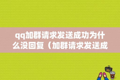 qq加群请求发送成功为什么没回复（加群请求发送成功为什么没回复消息）