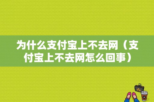 为什么支付宝上不去网（支付宝上不去网怎么回事）