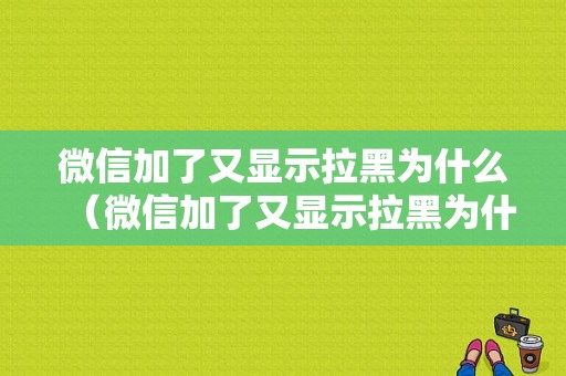 微信加了又显示拉黑为什么（微信加了又显示拉黑为什么不显示）