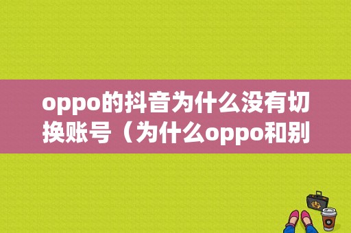 oppo的抖音为什么没有切换账号（为什么oppo和别的手机的抖音不一样）