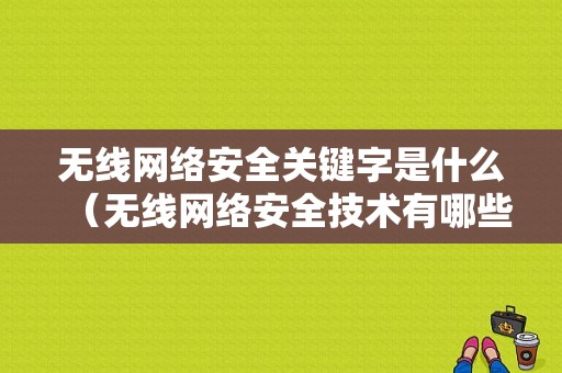 无线网络安全关键字是什么（无线网络安全技术有哪些）