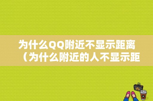 为什么QQ附近不显示距离（为什么附近的人不显示距离）