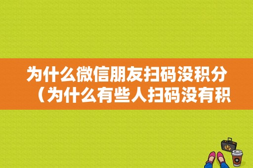 为什么微信朋友扫码没积分（为什么有些人扫码没有积分）