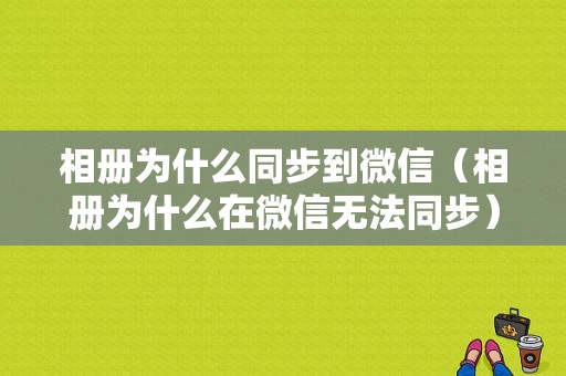 相册为什么同步到微信（相册为什么在微信无法同步）