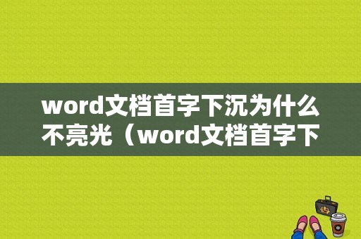 word文档首字下沉为什么不亮光（word文档首字下沉为什么不亮光了）