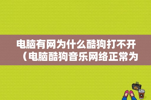 电脑有网为什么酷狗打不开（电脑酷狗音乐网络正常为什么下载不了呢）