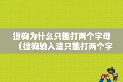 搜狗为什么只能打两个字母（搜狗输入法只能打两个字）