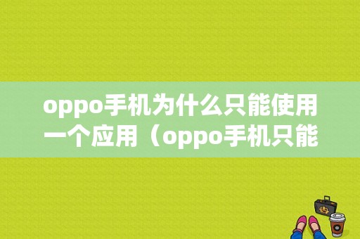 oppo手机为什么只能使用一个应用（oppo手机只能用一个微信吗）