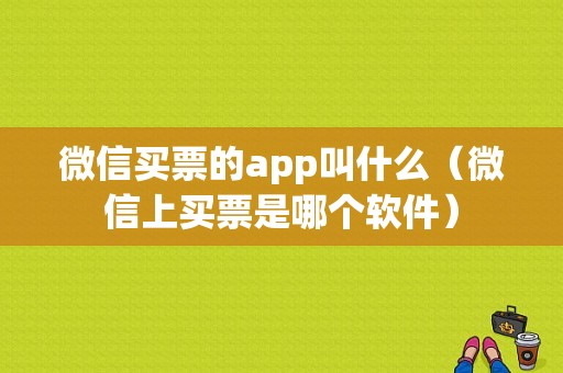 微信买票的app叫什么（微信上买票是哪个软件）