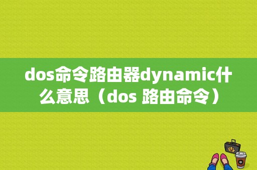 dos命令路由器dynamic什么意思（dos 路由命令）