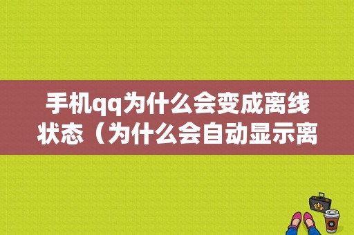 手机qq为什么会变成离线状态（为什么会自动显示离线）