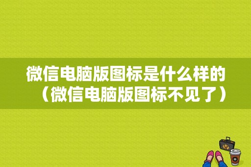 微信电脑版图标是什么样的（微信电脑版图标不见了）