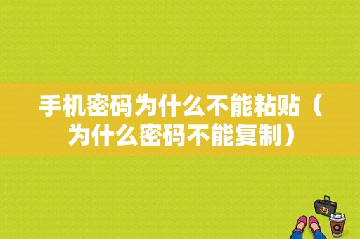 手机密码为什么不能粘贴（为什么密码不能复制）