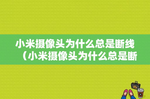 小米摄像头为什么总是断线（小米摄像头为什么总是断线怎么回事）