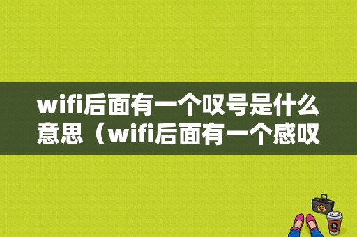 wifi后面有一个叹号是什么意思（wifi后面有一个感叹号是什么意思）