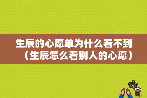 生辰的心愿单为什么看不到（生辰怎么看别人的心愿）