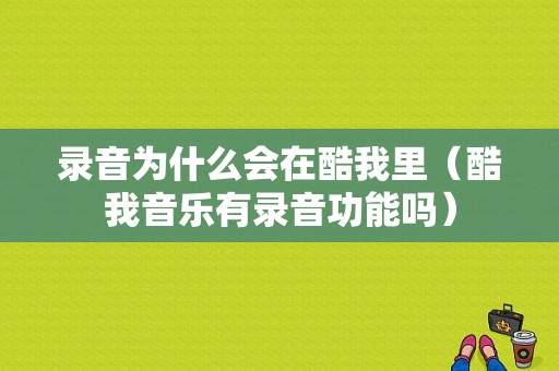 录音为什么会在酷我里（酷我音乐有录音功能吗）