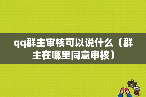 qq群主审核可以说什么（群主在哪里同意审核）