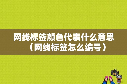 网线标签颜色代表什么意思（网线标签怎么编号）