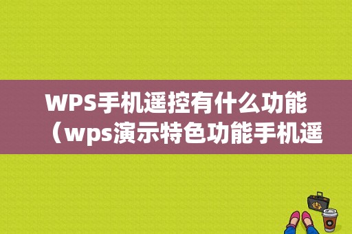 WPS手机遥控有什么功能（wps演示特色功能手机遥控）