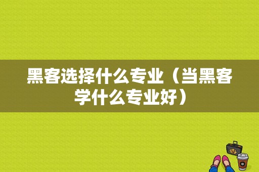 黑客选择什么专业（当黑客学什么专业好）