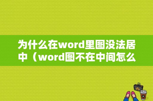 为什么在word里图没法居中（word图不在中间怎么办）