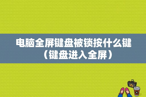 电脑全屏键盘被锁按什么键（键盘进入全屏）