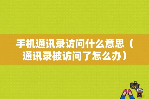 手机通讯录访问什么意思（通讯录被访问了怎么办）