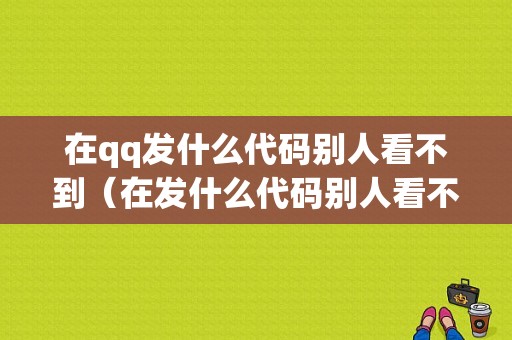 在qq发什么代码别人看不到（在发什么代码别人看不到信息）