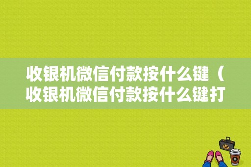 收银机微信付款按什么键（收银机微信付款按什么键打开）