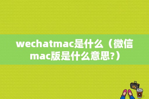 wechatmac是什么（微信mac版是什么意思?）