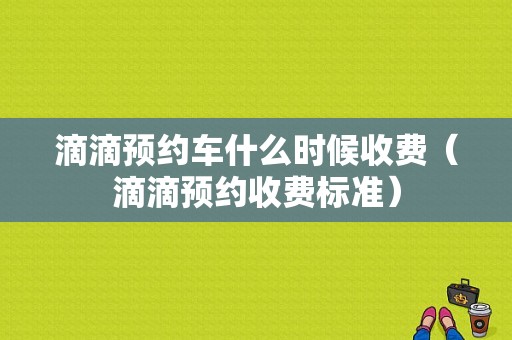 滴滴预约车什么时候收费（滴滴预约收费标准）