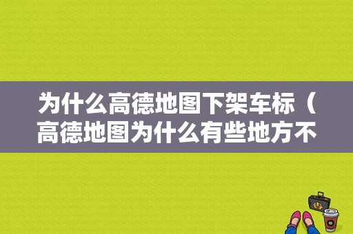 为什么高德地图下架车标（高德地图为什么有些地方不显示）