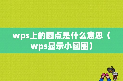 wps上的圆点是什么意思（wps显示小圆圈）