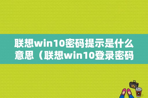 联想win10密码提示是什么意思（联想win10登录密码忘记了怎么办）