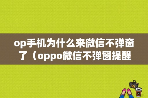 op手机为什么来微信不弹窗了（oppo微信不弹窗提醒消息了）